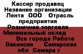 Кассир-продавец › Название организации ­ Лента, ООО › Отрасль предприятия ­ Розничная торговля › Минимальный оклад ­ 17 000 - Все города Работа » Вакансии   . Самарская обл.,Самара г.